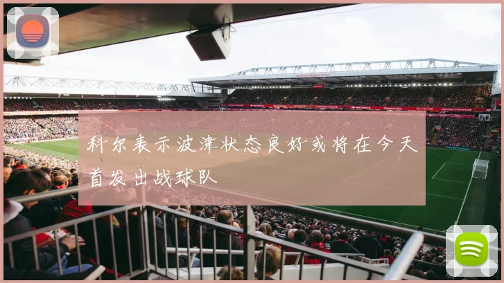 科尔表示波津状态良好或将在今天首发出战球队