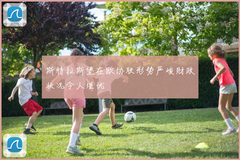 斯特拉斯堡在欧协联形势严峻财政状况令人堪忧