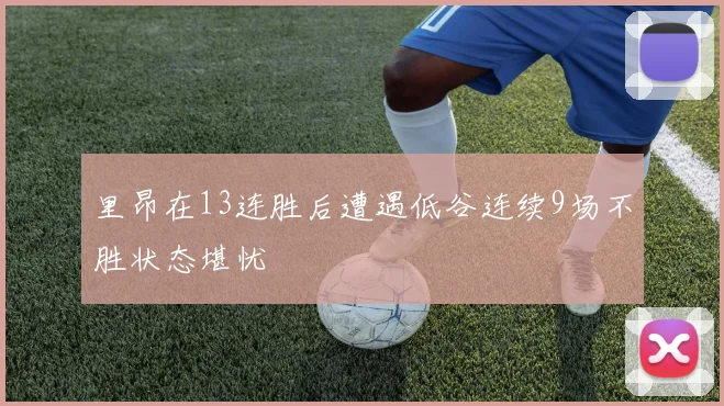 里昂在13连胜后遭遇低谷连续9场不胜状态堪忧