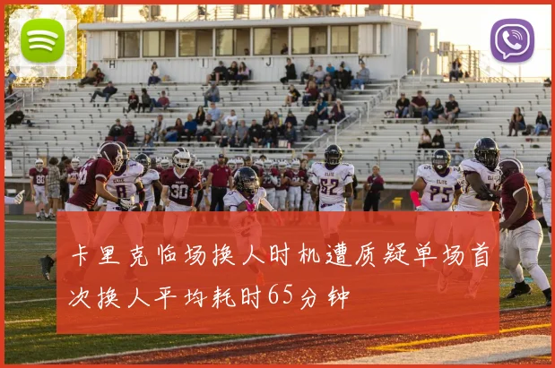 卡里克临场换人时机遭质疑单场首次换人平均耗时65分钟