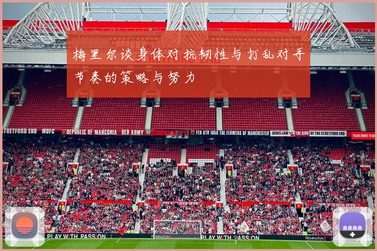 梅里尔谈身体对抗韧性与打乱对手节奏的策略与努力