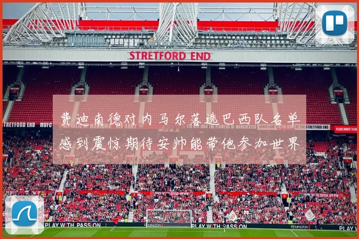 费迪南德对内马尔落选巴西队名单感到震惊期待安帅能带他参加世界杯