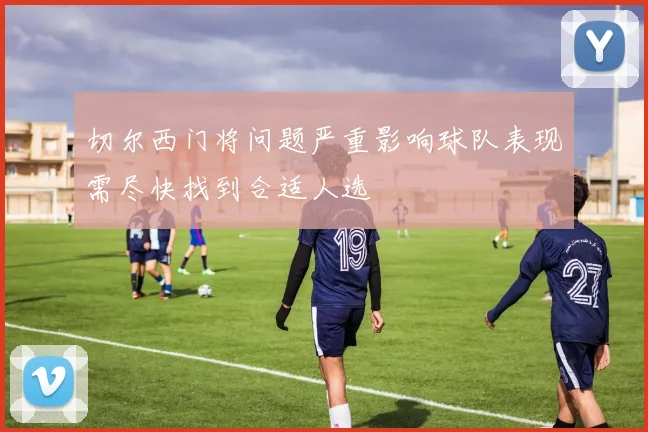 切尔西门将问题严重影响球队表现需尽快找到合适人选